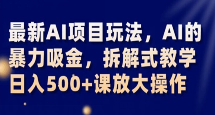 最新AI项目玩法，AI的暴力吸金，拆解式教学，日入500+课放大操作【揭秘】-网创先锋