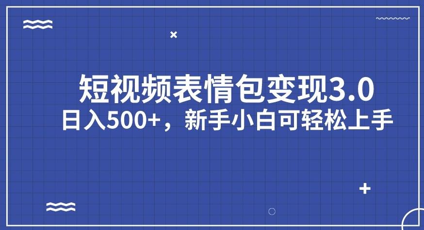 短视频表情包变现项目3.0，日入500+，新手小白轻松上手【揭秘】-网创先锋
