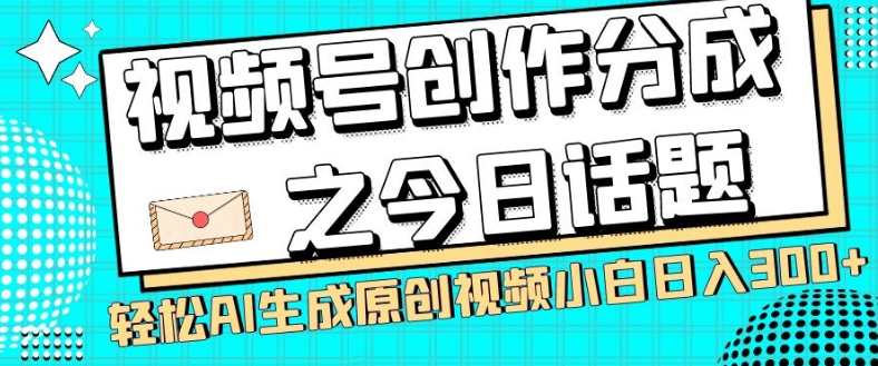 视频号创作分成之今日话题，两种方法，轻松AI生成原创视频，小白日入300+-网创先锋