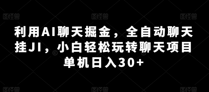 利用AI聊天掘金，全自动聊天挂JI，小白轻松玩转聊天项目 单机日入30+【揭秘】-网创先锋