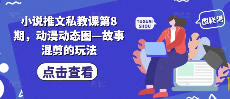 小说推文私教课第8期，动漫动态图—故事混剪的玩法-网创先锋