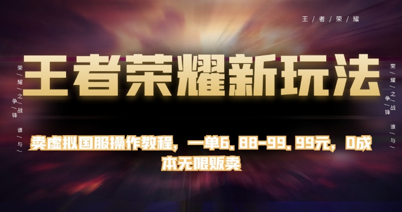 王者荣耀新玩法，卖虚拟国服操作教程，一单6.88-99.99元，0成本无限贩卖【揭秘】-网创先锋