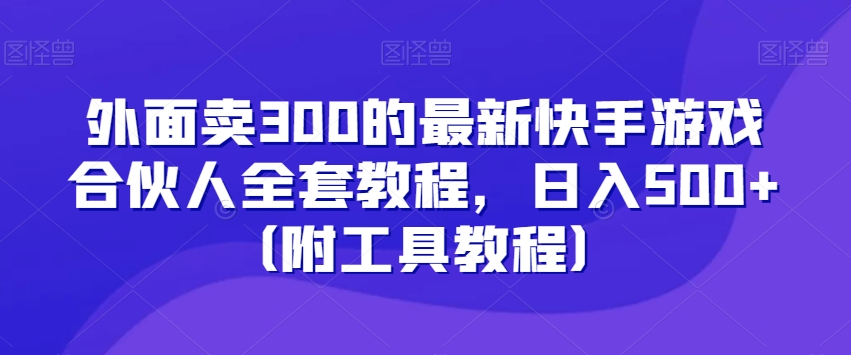 外面卖300的最新快手游戏合伙人全套教程，日入500+（附工具教程）-网创先锋
