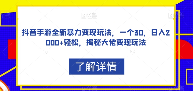 抖音手游全新暴力变现玩法，一个30，日入2000+轻松，揭秘大佬变现玩法【揭秘】-网创先锋