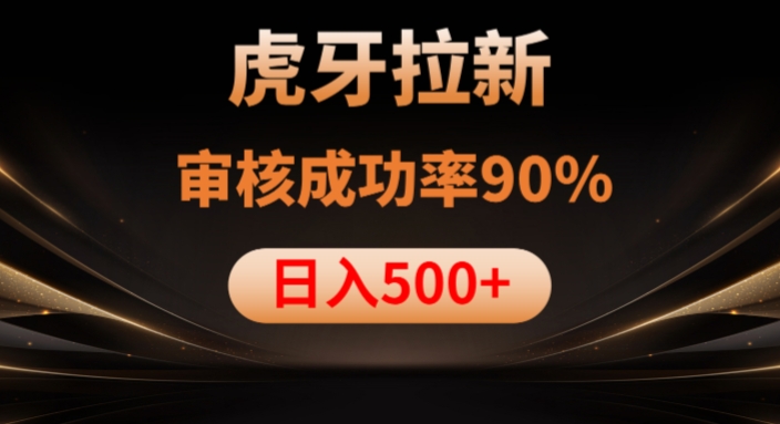 虎牙拉新项目，审核通过率90%，日入1000+-网创先锋