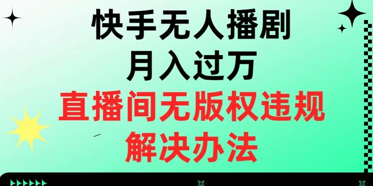 快手无人播剧月入过万，直播间无版权违规的解决办法【揭秘】-网创先锋