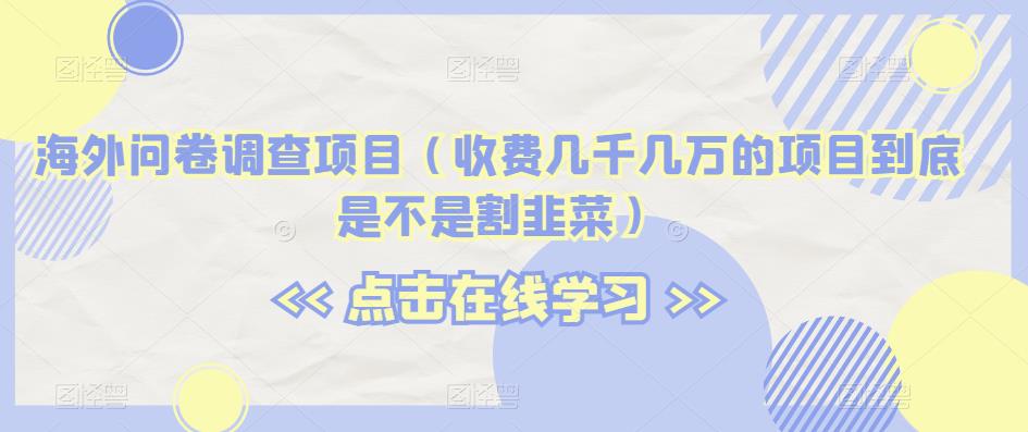 海外问卷调查项目（收费几千几万的项目到底是不是割韭菜）【揭秘】-网创先锋