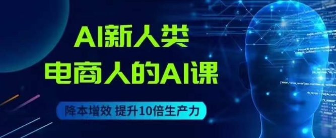 AI新人类-电商人的AI课，用世界先进的AI帮助电商降本增效-网创先锋