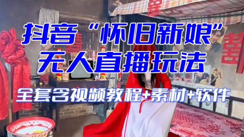 抖音最新最火【怀旧新娘】无人直播整蛊互动玩法（含全套开播教程+软件+视频素材+音效）-网创先锋