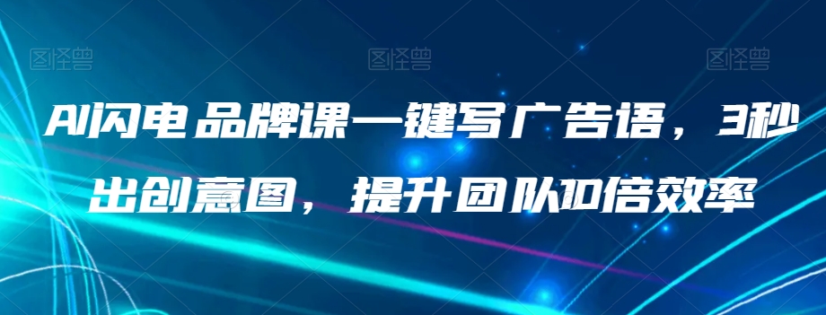 AI闪电品牌课一键写广告语，3秒出创意图，提升团队10倍效率-网创先锋