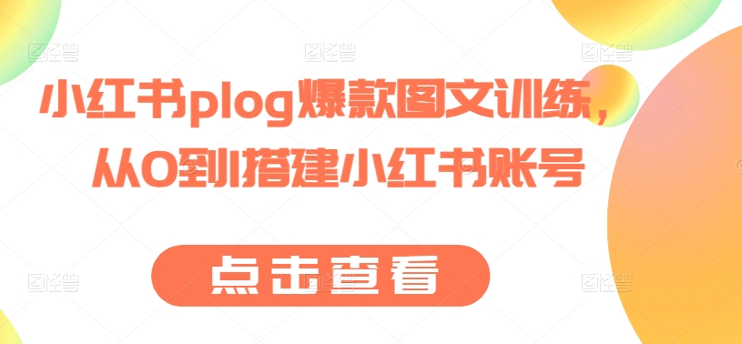 小红书plog爆款图文训练，从0到1搭建小红书账号-网创先锋