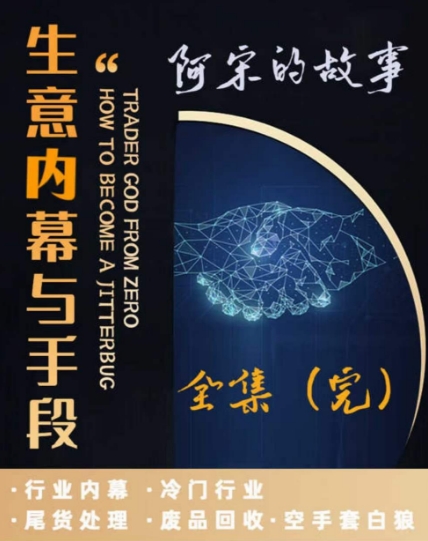 阿宋的故事·生意内幕与手段，行业内幕 冷门行业 尾货处理 废品回收 空手套白狼-网创先锋
