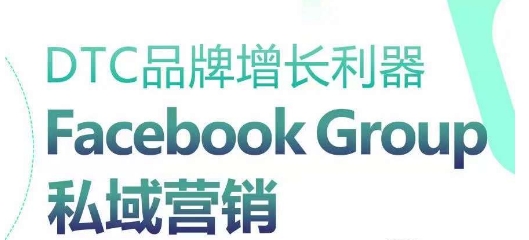 DTC品牌增长利器：Facebook Group私域营销策略-网创先锋