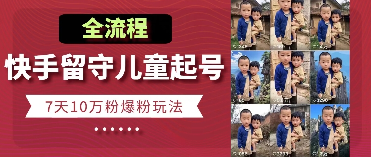 快手留守儿童博同情起号，7天10万粉爆粉玩法，全流程-网创先锋