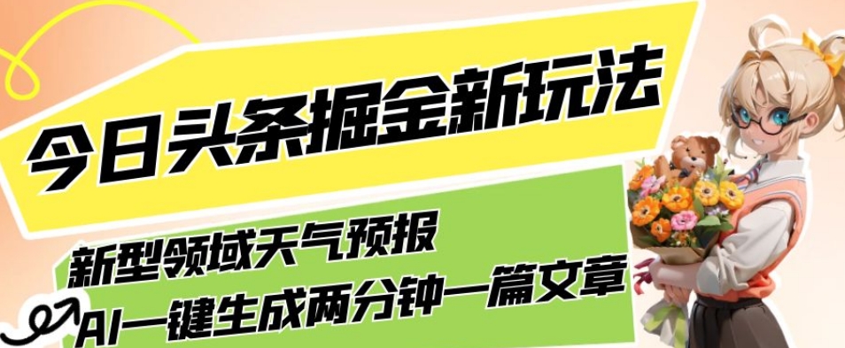 今日头条掘金新玩法，关于新型领域天气预报，AI一键生成两分钟一篇文章，复制粘贴轻松月入5000+-网创先锋