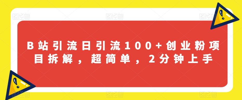 B站引流日引流100+创业粉项目拆解，超简单，2分钟上手【揭秘】-网创先锋