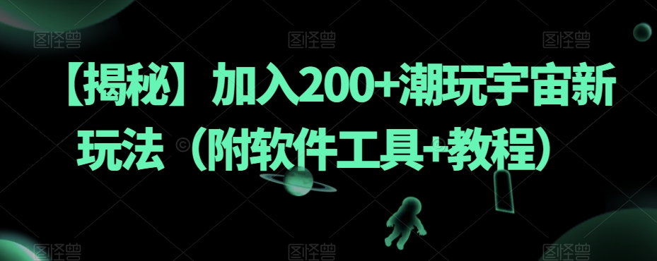 【揭秘】加入200+潮玩宇宙新玩法（附软件工具+教程）-网创先锋