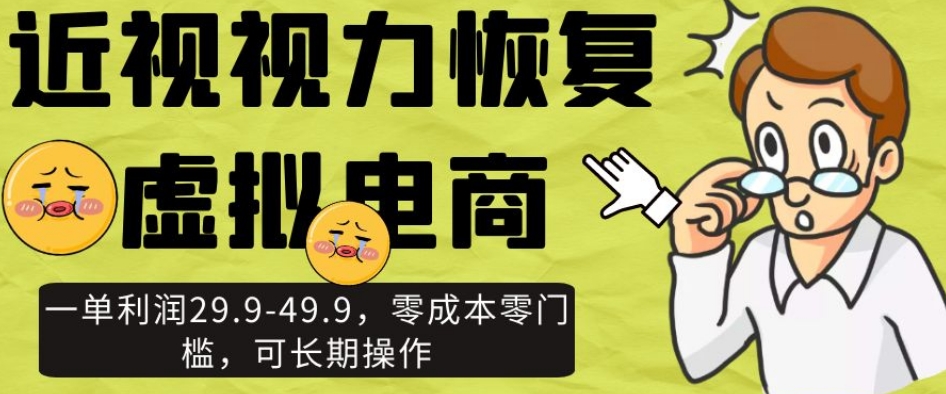 近视视力恢复虚拟电商，一单利润29.9-49.9，零成本零门槛，可长期操作【揭秘】-网创先锋