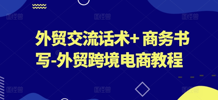 外贸交流话术+ 商务书写-外贸跨境电商教程-网创先锋