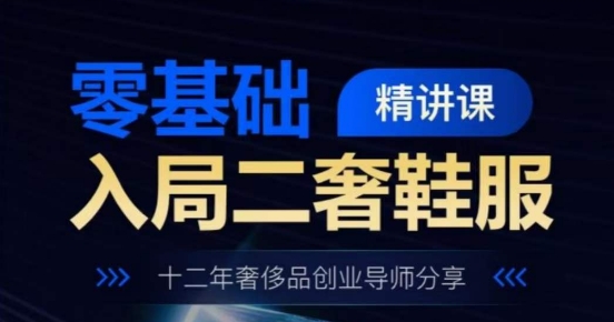 零基础入局二奢鞋服精讲课，十二年奢侈品创业导师分享-网创先锋