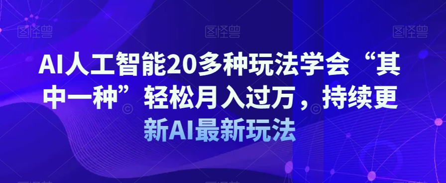 AI人工智能20多种玩法学会“其中一种”轻松月入过万，持续更新AI最新玩法-网创先锋