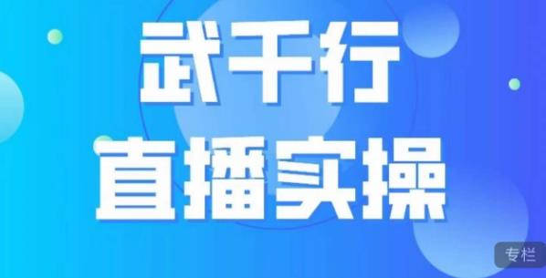 武千行直播实操课，账号定位、带货账号搭建、选品等-网创先锋