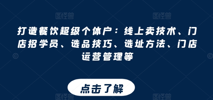 打造餐饮超级个体户：线上卖技术、门店招学员、选品技巧、选址方法、门店运营管理等-网创先锋
