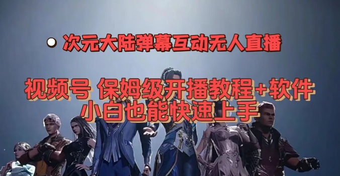 视频号次元大陆弹幕互动无人直播，视频号保姆级开播教程+软件，小白也能快速上手-网创先锋