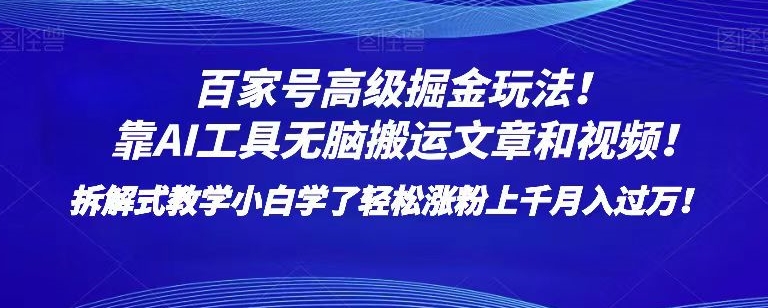 百家号高级掘金玩法！靠AI无脑搬运文章和视频！小白学了轻松涨粉上千月入过万！【揭秘】-网创先锋
