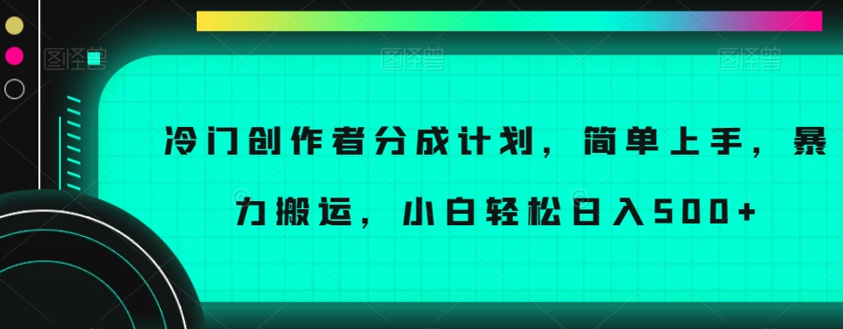 冷门创作者分成计划，简单上手，暴力搬运，小白轻松日入500+【揭秘】-网创先锋