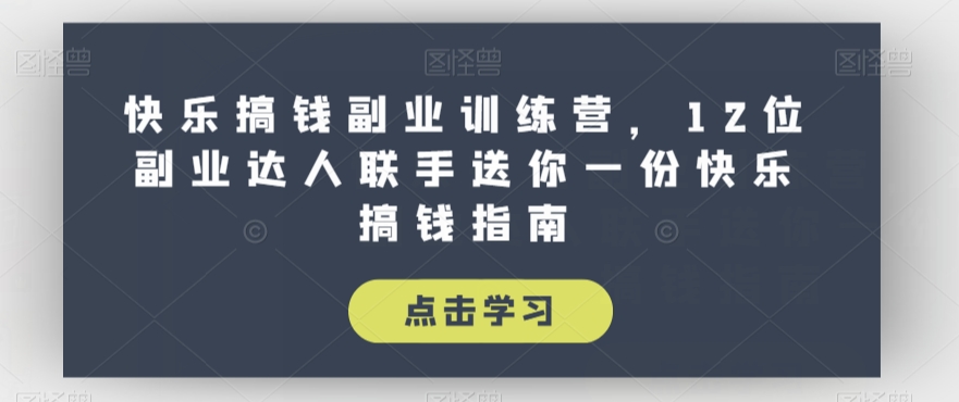 快乐搞钱副业训练营，12位副业达人联手送你一份快乐搞钱指南-网创先锋