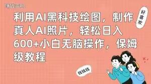 利用AI黑科技绘图，制作真人AI照片，轻松日入600+小白无脑操作，保姆级教程【揭秘】-网创先锋