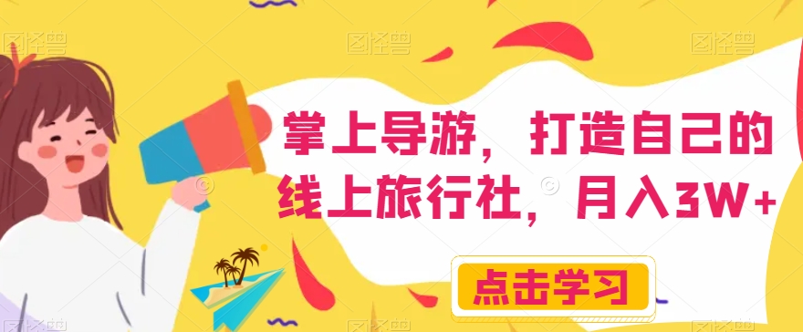 掌上导游，打造自己的线上旅行社，月入3W+【揭秘】-网创先锋