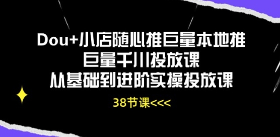 Dou+小店随心推巨量本地推巨量千川投放课从基础到进阶实操投放课-网创先锋