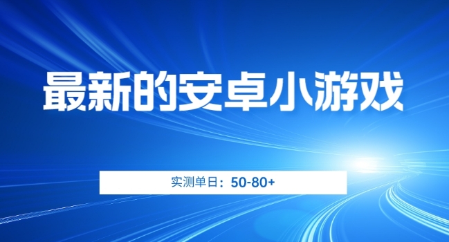 最新的安卓小游戏，实测日入50-80+【揭秘】-网创先锋