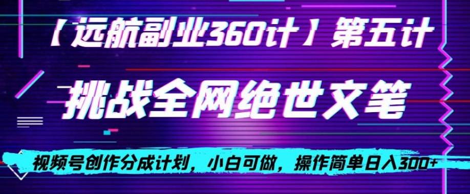 视频号创作分成之挑战全网绝世文笔，小白可做，操作简单日入300+【揭秘】-网创先锋