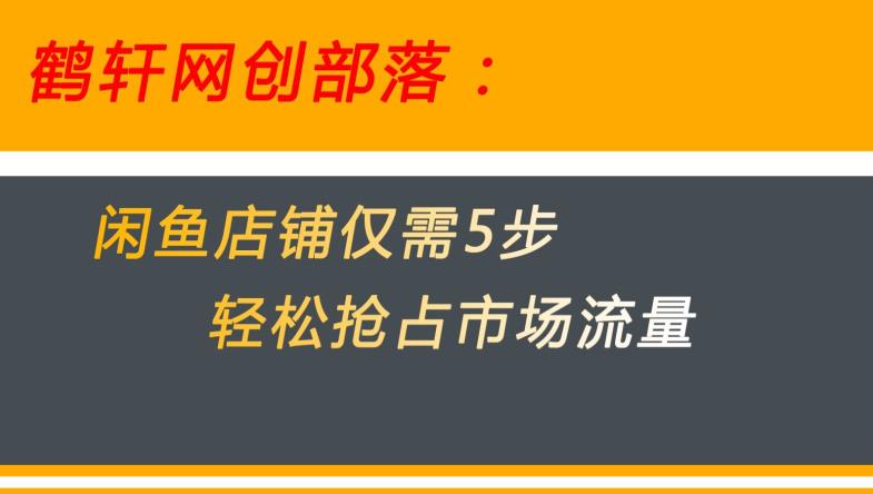 闲鱼做好这5个步骤让你店铺迅速抢占市场流量【揭秘】-网创先锋