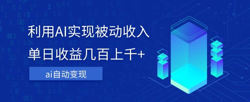 利用ai实现被动收入，单日收益几百上千+，无需动脑，傻瓜式操作【揭秘】-网创先锋