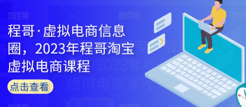 程哥·虚拟电商信息圈，2023年程哥淘宝虚拟电商课程-网创先锋