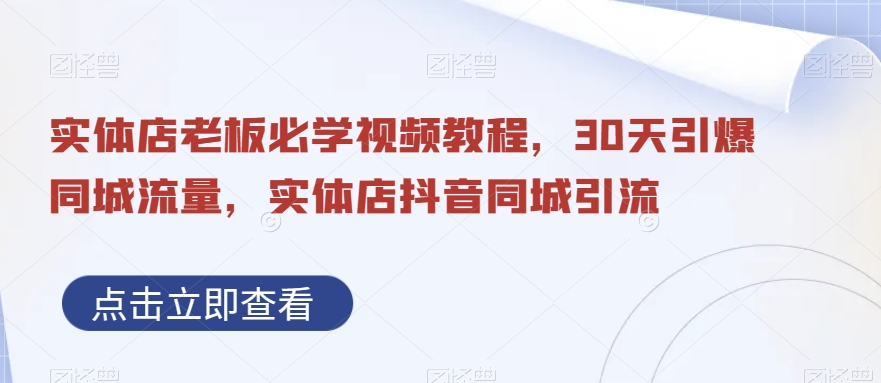 实体店老板必学视频教程，30天引爆同城流量，实体店抖音同城引流-网创先锋