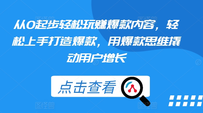 从0起步轻松玩赚爆款内容，轻松上手打造爆款，用爆款思维撬动用户增长-网创先锋