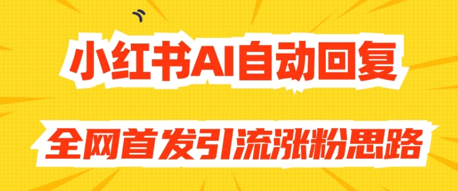 【原创开发】小红书AI自动回复，全网首发引流涨粉思路-网创先锋