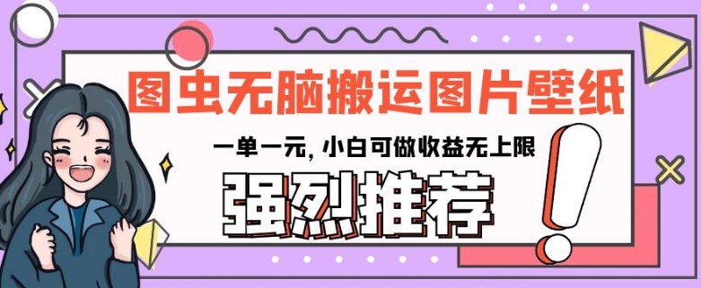 图虫无脑搬运图片壁纸，一单一元，小白可做收益无上限【揭秘】-网创先锋