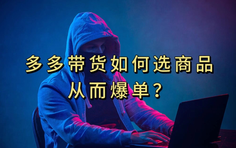 多多视频带货选什么商品链接才能爆单，10分钟教会你，爆单不是浮云【揭秘】-网创先锋
