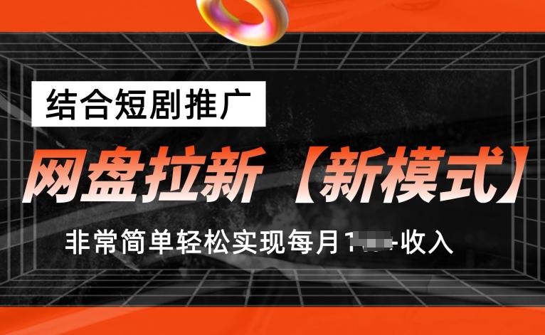 网盘拉新【新模式】，结合短剧推广，听话照做，非常简单轻松实现每月1w+收入【揭秘】-网创先锋