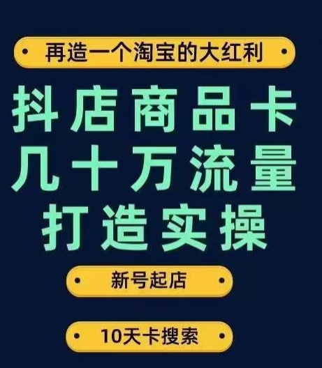 抖店商品卡几十万流量打造实操，从新号起店到一天几十万搜索、推荐流量完整实操步骤-网创先锋