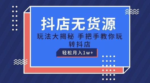 抖店无货源玩法，保姆级教程手把手教你玩转抖店，轻松月入1W+【揭秘】-网创先锋
