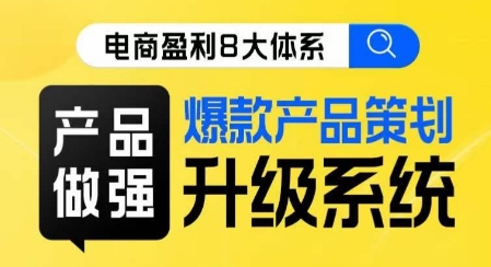 电商盈利8大体系 ·产品做强​爆款产品策划系统升级线上课，全盘布局更能实现利润突破-网创先锋