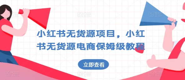 小红书无货源项目，小红书无货源电商保姆级教程【揭秘】-网创先锋