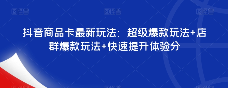 抖音商品卡最新玩法：超级爆款玩法+店群爆款玩法+快速提升体验分-网创先锋